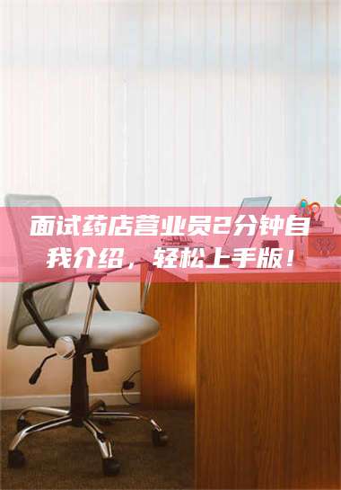 宁夏面试药店营业员2分钟自我介绍，轻松上手版！ 第1张